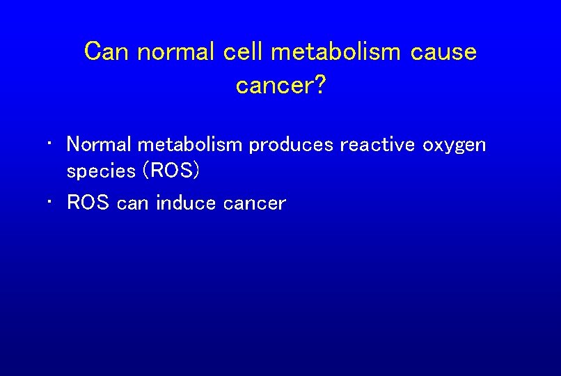 Can normal cell metabolism cause cancer? • Normal metabolism produces reactive oxygen species (ROS)