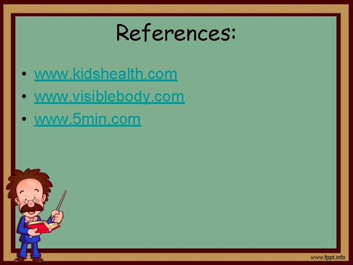 References: • www. kidshealth. com • www. visiblebody. com • www. 5 min. com