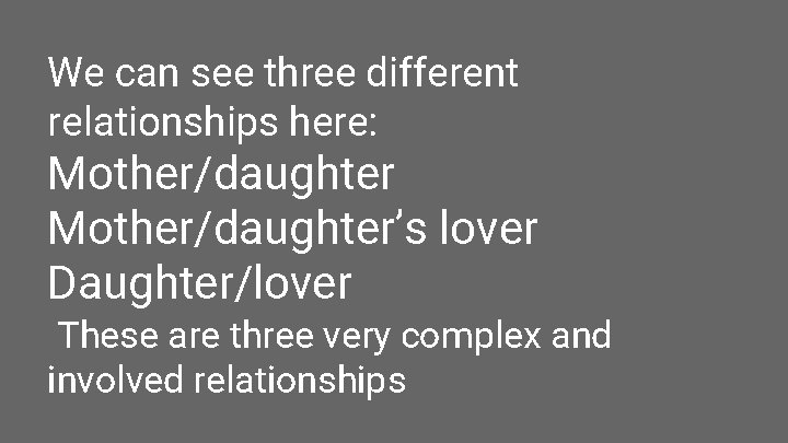 We can see three different relationships here: Mother/daughter’s lover Daughter/lover These are three very