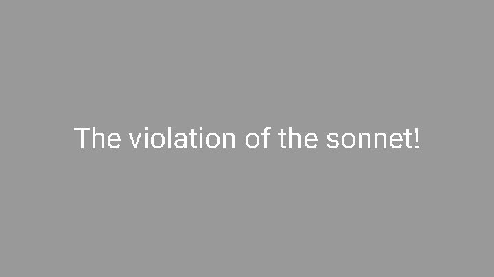 The violation of the sonnet! 