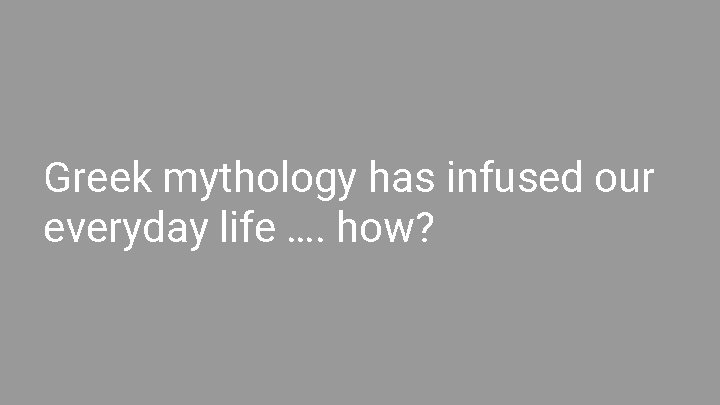 Greek mythology has infused our everyday life …. how? 