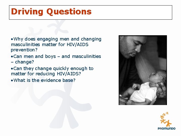 Driving Questions • Why does engaging men and changing masculinities matter for HIV/AIDS prevention?