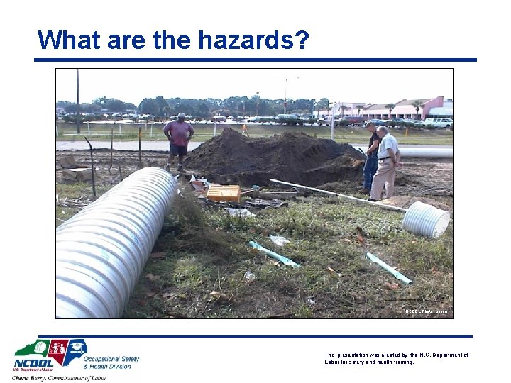 What are the hazards? NCDOL Photo Library This presentation was created by the N.