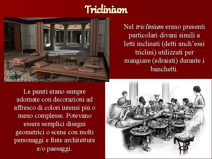 Triclinium Nel triclinium erano presenti particolari divani simili a letti inclinati (detti anch’essi triclini)