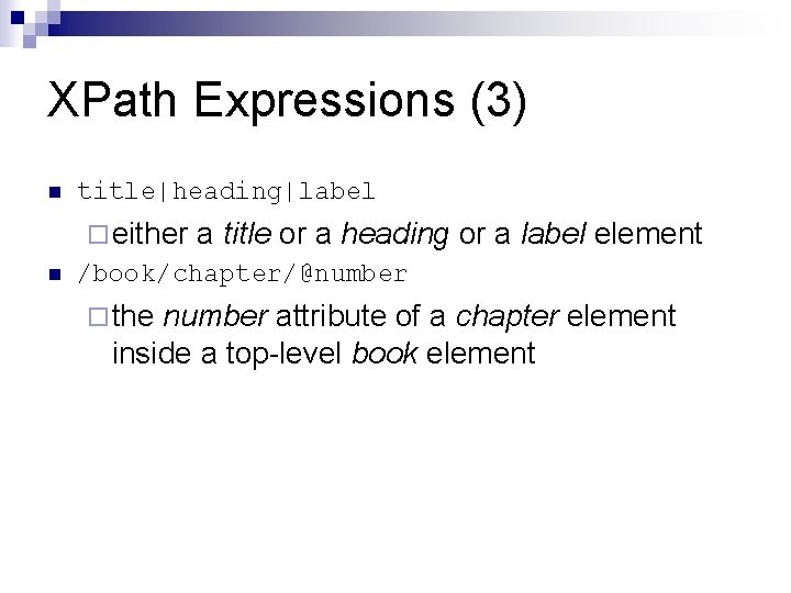 XPath Expressions (3) n title|heading|label ¨ either a title or a heading n /book/chapter/@number XPath Expressions (3) n title|heading|label ¨ either a title or a heading n /book/chapter/@number