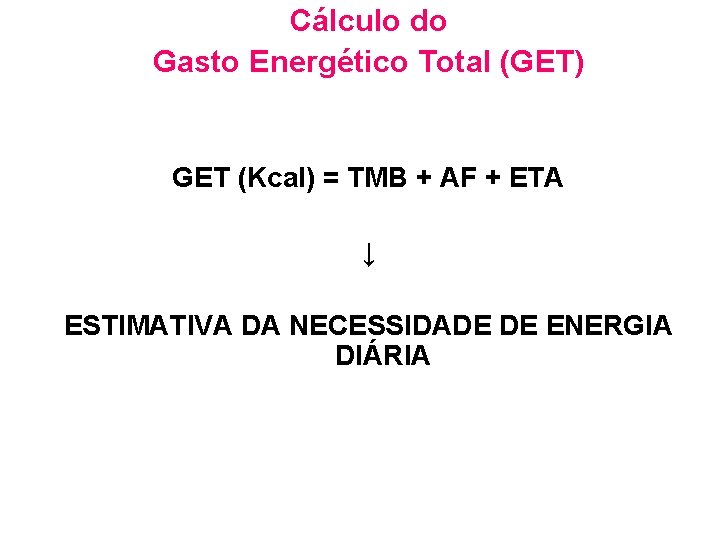 Cálculo do Gasto Energético Total (GET) GET (Kcal) = TMB + AF + ETA