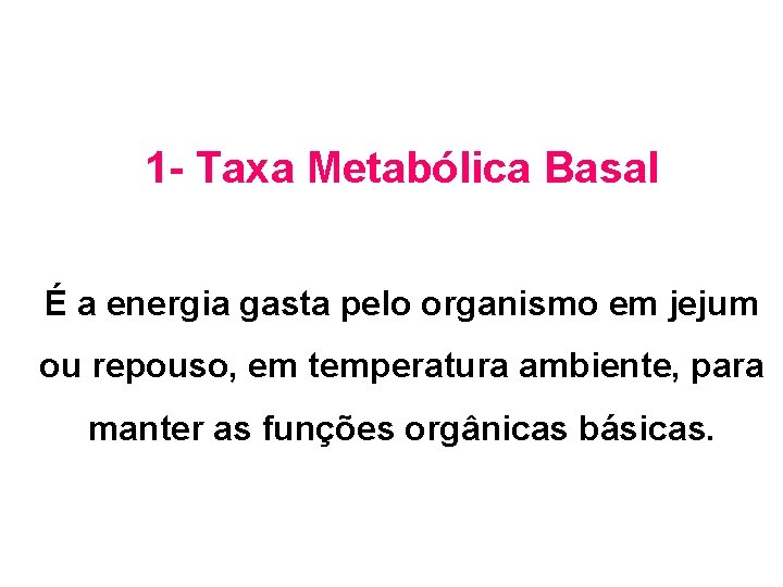 1 - Taxa Metabólica Basal É a energia gasta pelo organismo em jejum ou