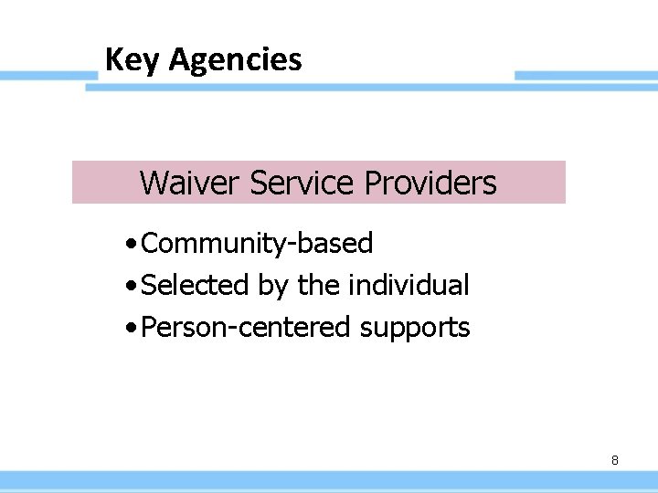 Key Agencies Waiver Service Providers • Community-based • Selected by the individual • Person-centered