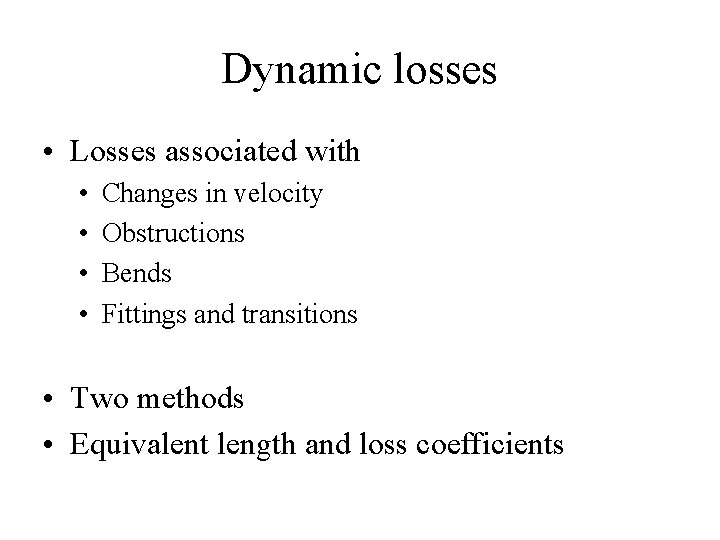 Dynamic losses • Losses associated with • • Changes in velocity Obstructions Bends Fittings