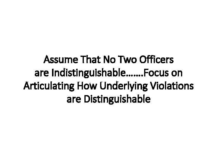 Assume That No Two Officers are Indistinguishable……. Focus on Articulating How Underlying Violations are