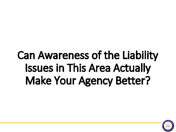 Can Awareness of the Liability Issues in This Area Actually Make Your Agency Better?