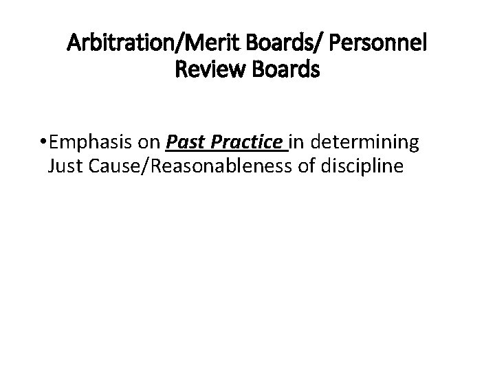 Arbitration/Merit Boards/ Personnel Review Boards • Emphasis on Past Practice in determining Just Cause/Reasonableness