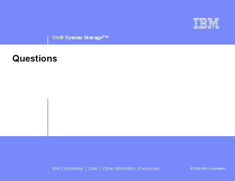 IBM® System Storage™ Questions IBM Confidential | Date | Other Information, if necessary ©