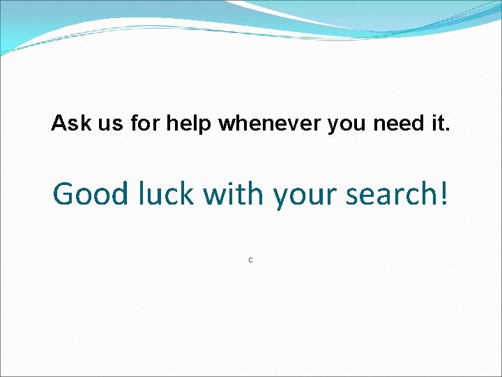 Ask us for help whenever you need it. Good luck with your search! C