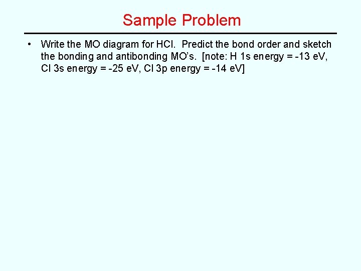 Sample Problem • Write the MO diagram for HCl. Predict the bond order and