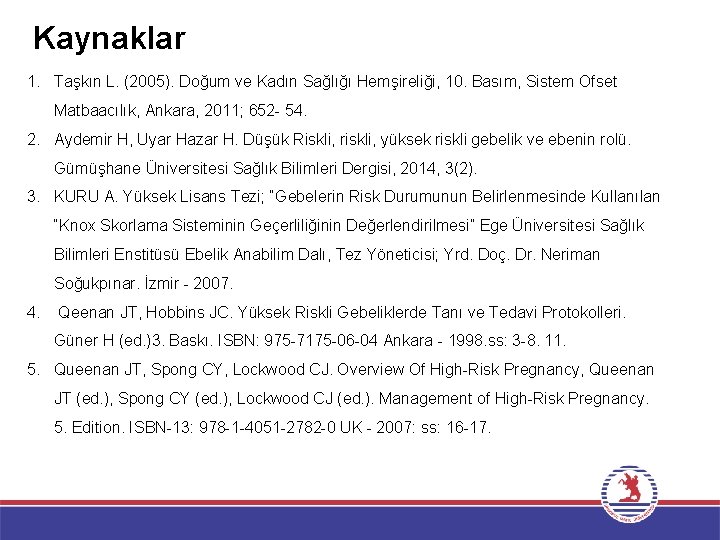 Kaynaklar 1. Taşkın L. (2005). Doğum ve Kadın Sağlığı Hemşireliği, 10. Basım, Sistem Ofset