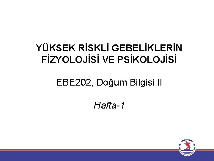 YÜKSEK RİSKLİ GEBELİKLERİN FİZYOLOJİSİ VE PSİKOLOJİSİ EBE 202, Doğum Bilgisi II Hafta-1 
