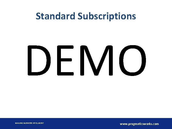 Standard Subscriptions DEMO MAKING BUSINESS INTELLIGENT www. pragmaticsworks. com 