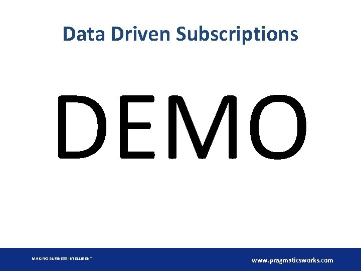 Data Driven Subscriptions DEMO MAKING BUSINESS INTELLIGENT www. pragmaticsworks. com 