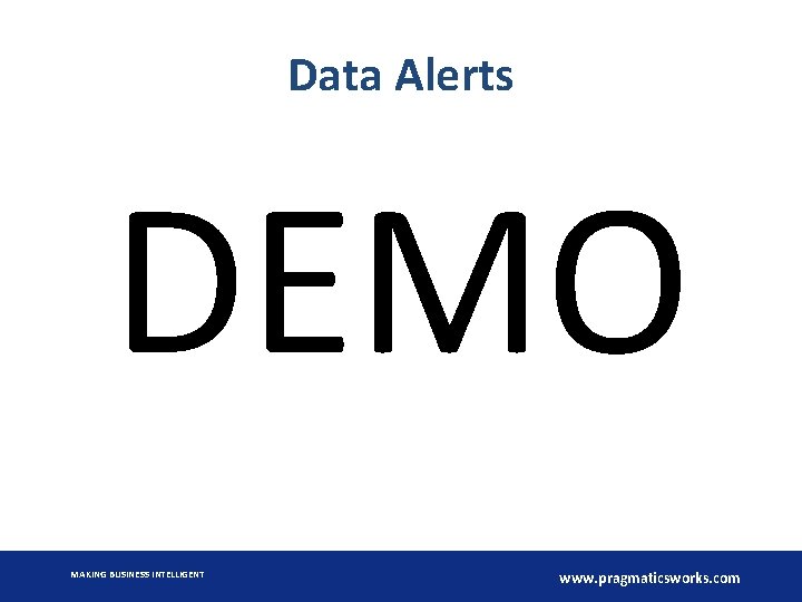 Data Alerts DEMO MAKING BUSINESS INTELLIGENT www. pragmaticsworks. com 