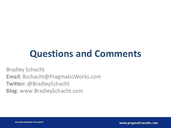 Questions and Comments Bradley Schacht Email: Bschacht@Pragmatic. Works. com Twitter: @Bradley. Schacht Blog: www.