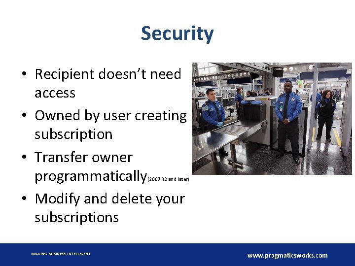 Security • Recipient doesn’t need access • Owned by user creating subscription • Transfer