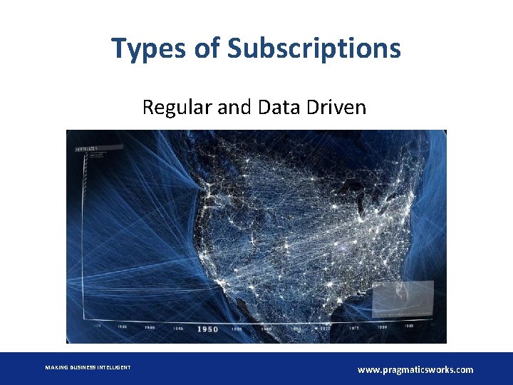 Types of Subscriptions Regular and Data Driven MAKING BUSINESS INTELLIGENT www. pragmaticsworks. com 