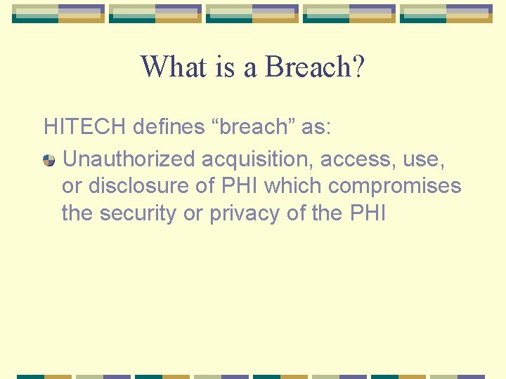 What is a Breach? HITECH defines “breach” as: Unauthorized acquisition, access, use, or disclosure