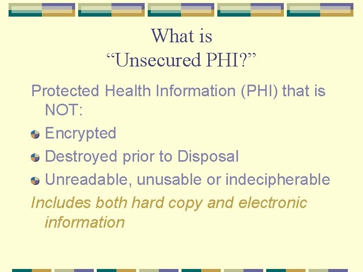 What is “Unsecured PHI? ” Protected Health Information (PHI) that is NOT: Encrypted Destroyed