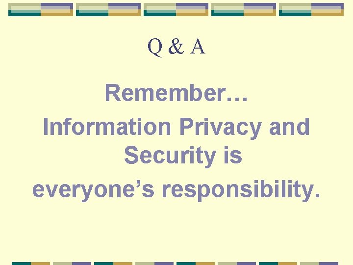 Q&A Remember… Information Privacy and Security is everyone’s responsibility. 