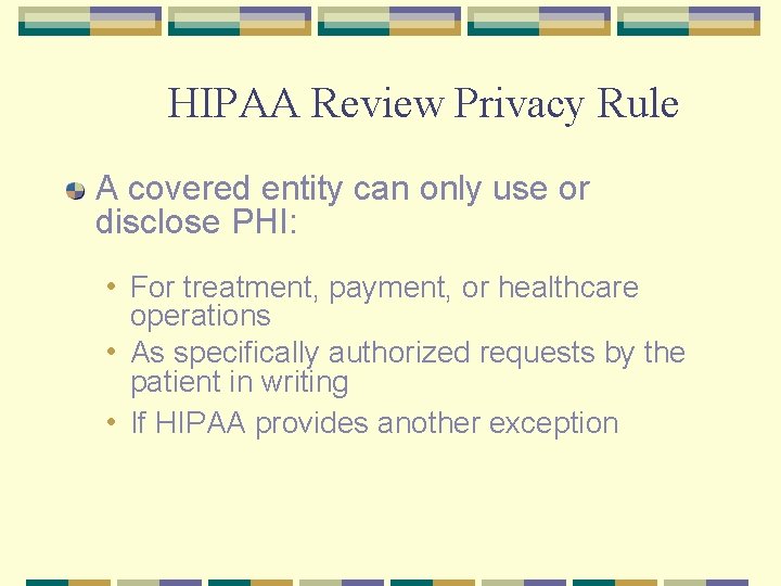 HIPAA Review Privacy Rule A covered entity can only use or disclose PHI: •
