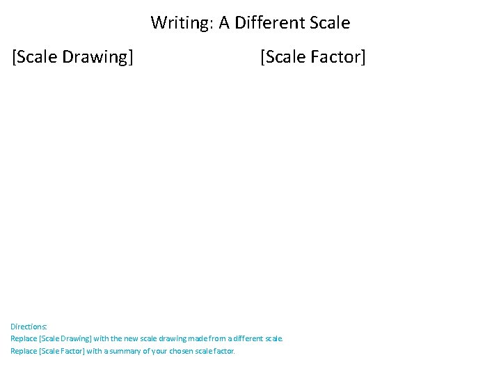 Writing: A Different Scale [Scale Drawing] [Scale Factor] Directions: Replace [Scale Drawing] with the