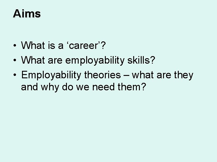 Aims • What is a ‘career’? • What are employability skills? • Employability theories Aims • What is a ‘career’? • What are employability skills? • Employability theories
