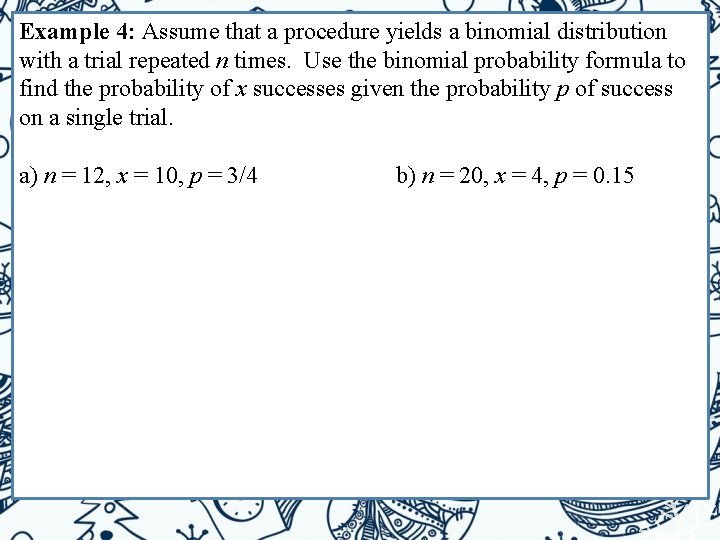 Example 4: Assume that a procedure yields a binomial distribution with a trial repeated