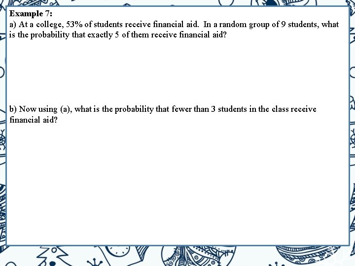 Example 7: a) At a college, 53% of students receive financial aid. In a