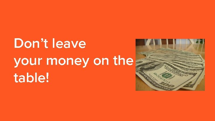 Don’t leave your money on the table! 