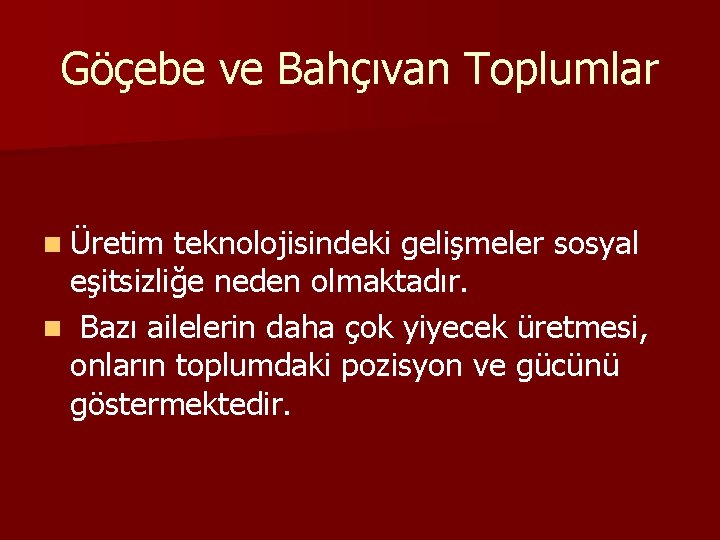 Göçebe ve Bahçıvan Toplumlar n Üretim teknolojisindeki gelişmeler sosyal eşitsizliğe neden olmaktadır. n Bazı