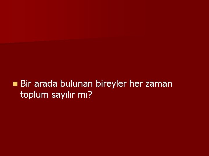 n Bir arada bulunan bireyler her zaman toplum sayılır mı? 