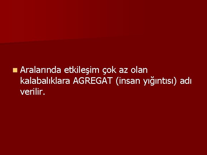 n Aralarında etkileşim çok az olan kalabalıklara AGREGAT (insan yığıntısı) adı verilir. 