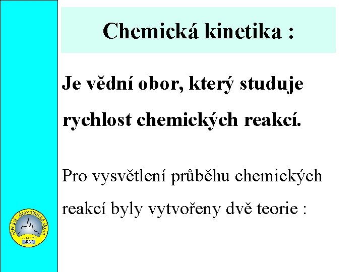 Chemická kinetika : Je vědní obor, který studuje rychlost chemických reakcí. Pro vysvětlení průběhu