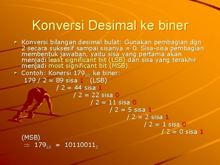 Konversi Desimal ke biner Konversi bilangan desimal bulat: Gunakan pembagian dgn 2 secara suksesif