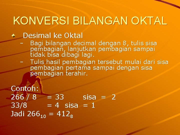 KONVERSI BILANGAN OKTAL Desimal ke Oktal – – Bagi bilangan decimal dengan 8, tulis
