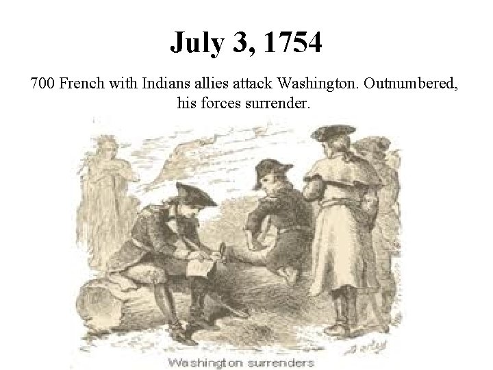 July 3, 1754 700 French with Indians allies attack Washington. Outnumbered, his forces surrender.