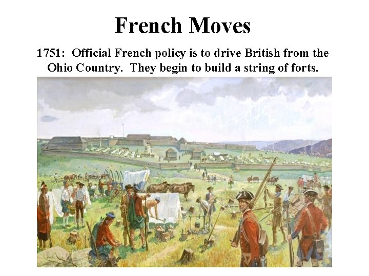 French Moves 1751: Official French policy is to drive British from the Ohio Country.
