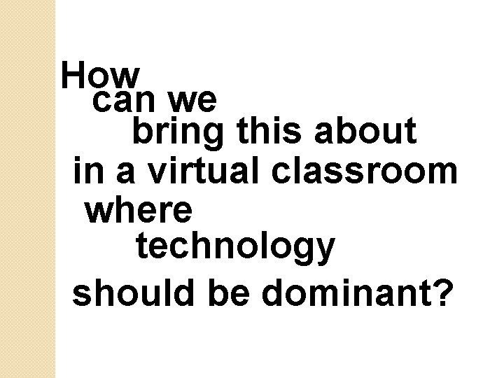 How can we bring this about in a virtual classroom where technology should be