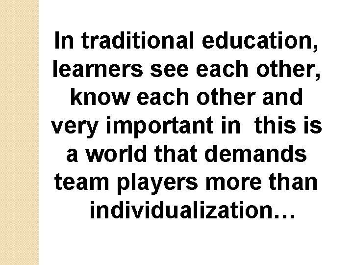 In traditional education, learners see each other, know each other and very important in