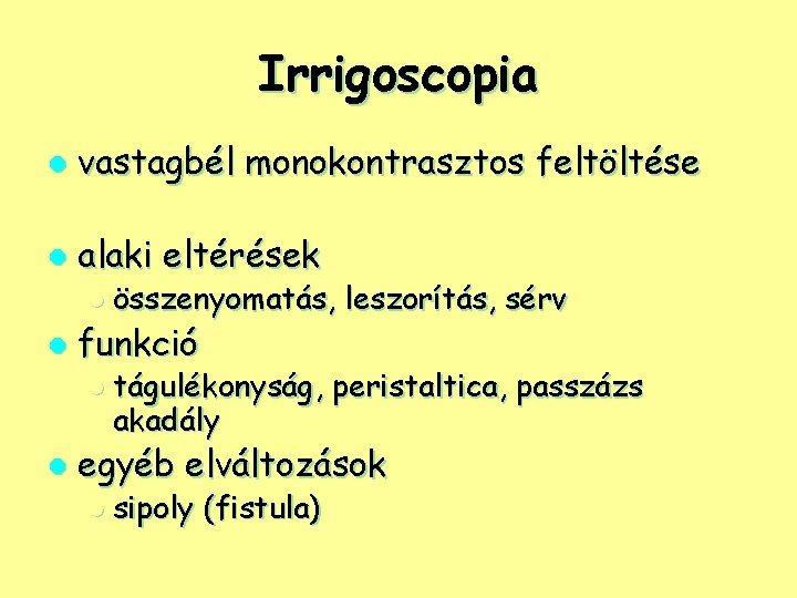 Irrigoscopia l vastagbél monokontrasztos feltöltése l alaki eltérések l összenyomatás, l funkció l tágulékonyság,