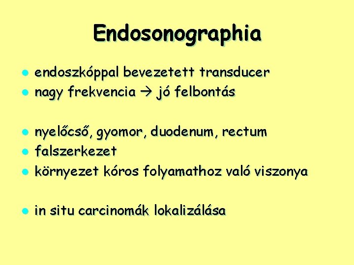 Endosonographia l l endoszkóppal bevezetett transducer nagy frekvencia jó felbontás l nyelőcső, gyomor, duodenum,