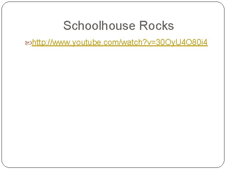 Schoolhouse Rocks http: //www. youtube. com/watch? v=30 Oy. U 4 O 80 i 4