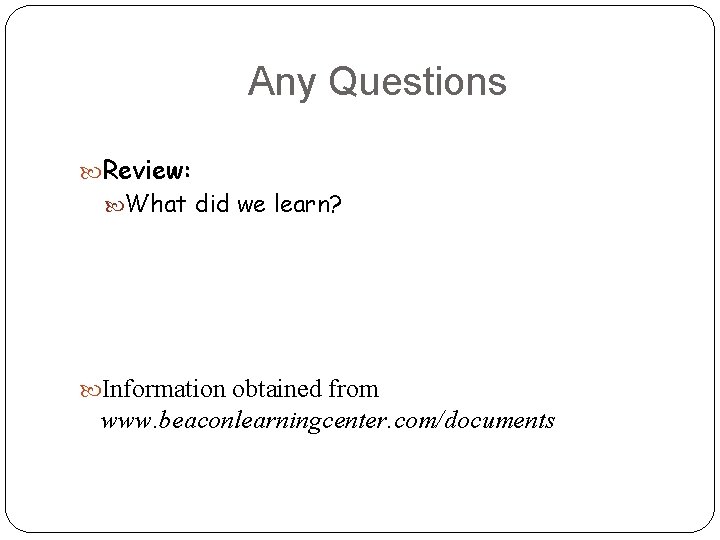 Any Questions Review: What did we learn? Information obtained from www. beaconlearningcenter. com/documents 